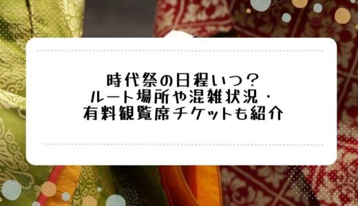 時代祭2023日程いつ？ルート場所や混雑状況・有料観覧席チケットも紹介